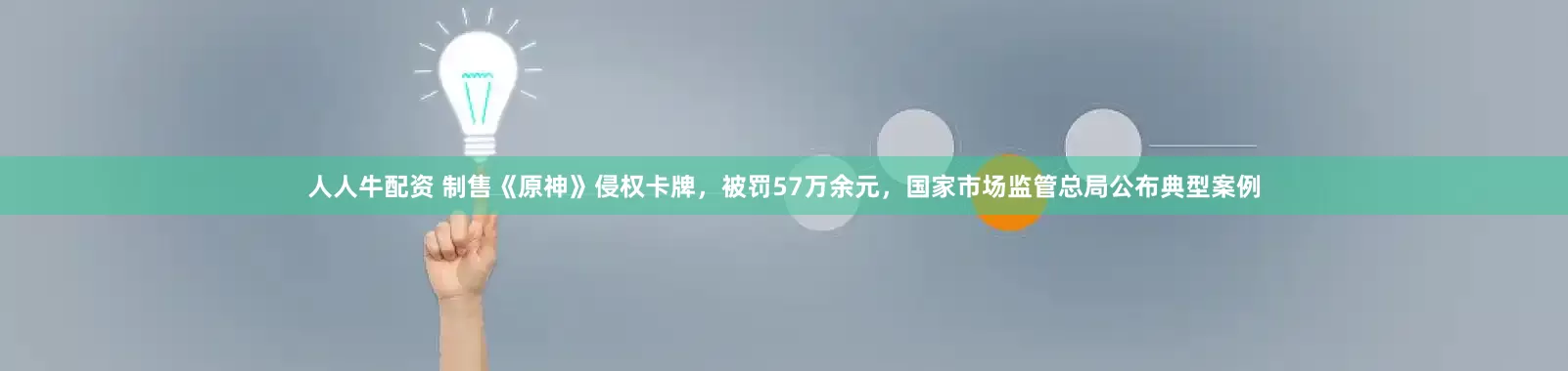人人牛配资 制售《原神》侵权卡牌，被罚57万余元，国家市场监管总局公布典型案例
