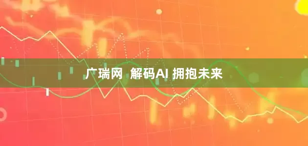 广瑞网  解码AI 拥抱未来