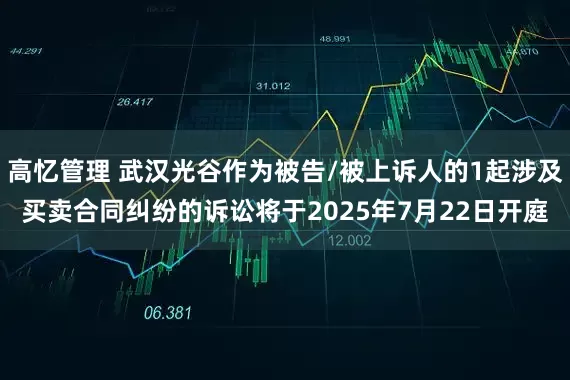 高忆管理 武汉光谷作为被告/被上诉人的1起涉及买卖合同纠纷的诉讼将于2025年7月22日开庭