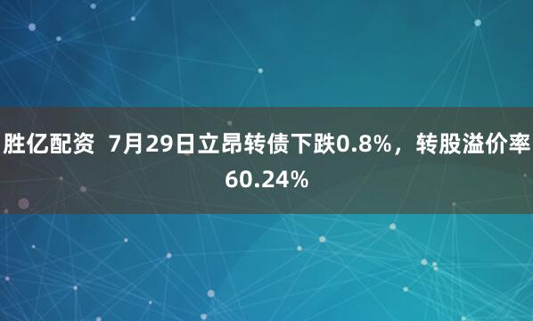 胜亿配资  7月29日立昂转债下跌0.8%，转股溢价率60.24%