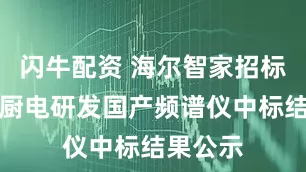 闪牛配资 海尔智家招标结果：厨电研发国产频谱仪中标结果公示