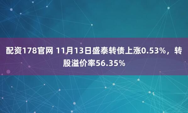 配资178官网 11月13日盛泰转债上涨0.53%，转股溢价率56.35%