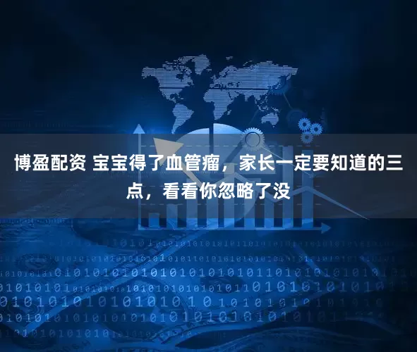 博盈配资 宝宝得了血管瘤，家长一定要知道的三点，看看你忽略了没