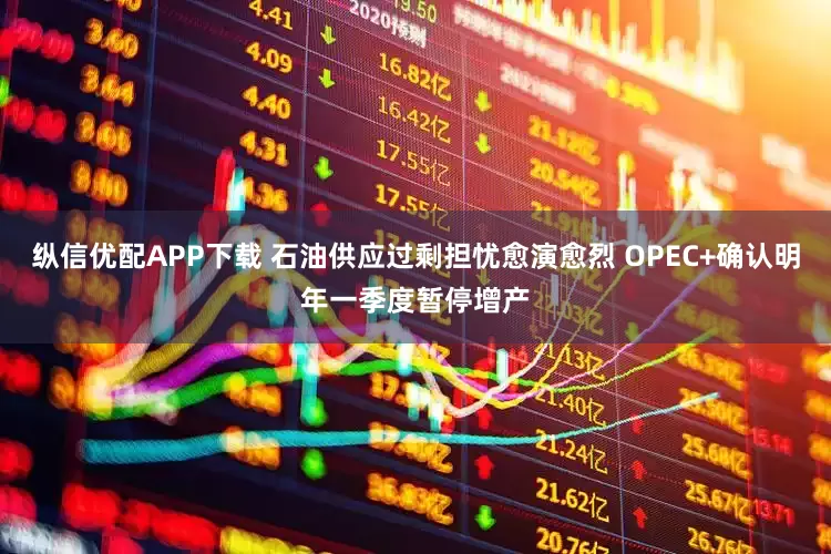 纵信优配APP下载 石油供应过剩担忧愈演愈烈 OPEC+确认明年一季度暂停增产