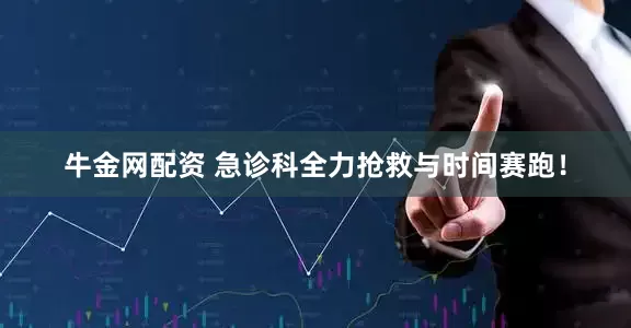 牛金网配资 急诊科全力抢救与时间赛跑！