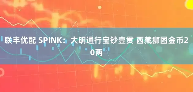 联丰优配 SPINK：大明通行宝钞壹贯 西藏狮图金币20两