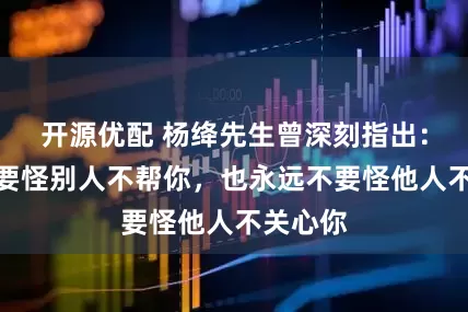 开源优配 杨绛先生曾深刻指出：永远不要怪别人不帮你，也永远不要怪他人不关心你