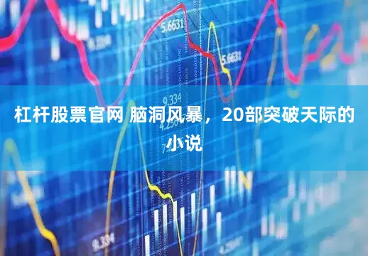 杠杆股票官网 脑洞风暴，20部突破天际的小说