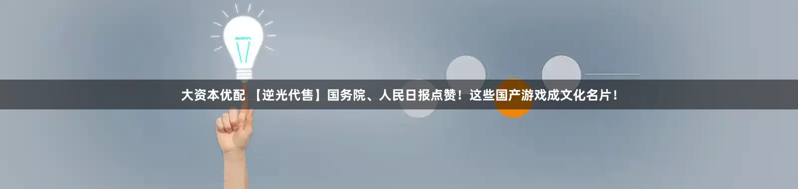 大资本优配 【逆光代售】国务院、人民日报点赞！这些国产游戏成文化名片！